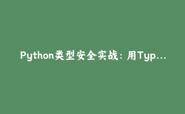 Python类型安全实战：用TypedDict和Protocol构建健壮的API响应处理模块