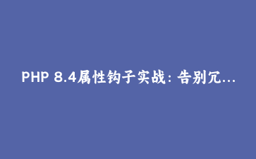 PHP 8.4属性钩子实战：告别冗长getter/setter，让属性直接拥有计算逻辑