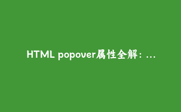 HTML popover属性全解：用原生弹出层替代手写dropdown和tooltip