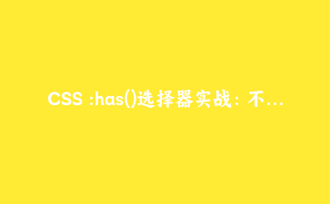 CSS :has()选择器实战：不用JS实现表单驱动的动态UI