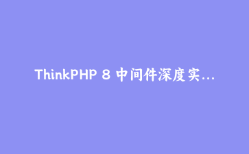 ThinkPHP 8 中间件深度实战：构建权限验证与接口频率限制的全面方案