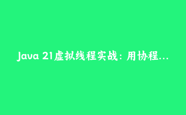 Java 21虚拟线程实战：用协程式编程彻底解决高并发I/O瓶颈