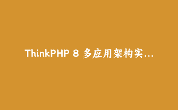 ThinkPHP 8 多应用架构实战：从零构建企业级RESTful API的完整路径