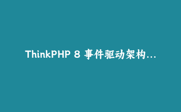 ThinkPHP 8 事件驱动架构实战：事件系统与观察者模式全解析