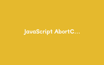 JavaScript AbortController 实战指南:从请求取消到可中止的复杂异步流程控制