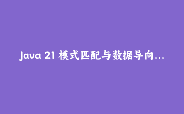 Java 21 模式匹配与数据导向编程实战：用 Switch 表达式解构复杂业务逻辑