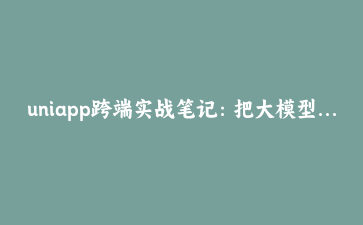 uniapp跨端实战笔记：把大模型装进口袋，AI对话工具开发全记录