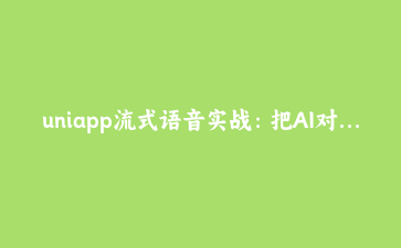 uniapp流式语音实战:把AI对话升级为「边说边听」,跨端实时音频处理全解