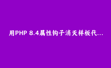 用PHP 8.4属性钩子消灭样板代码：一个用户模型的现代化重构实录