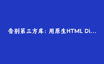 告别第三方库：用原生HTML Dialog与Popover API重构弹窗组件