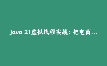 Java 21虚拟线程实战：把电商活动页的并发查询从60秒压到3秒