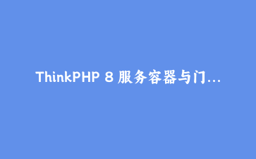 ThinkPHP 8 服务容器与门面：打造一个驱动可替换的短信发送模块