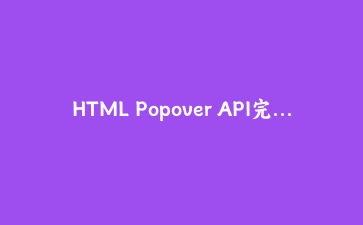 HTML Popover API完全指南：不写JavaScript也能打造原生弹出层、菜单和通知