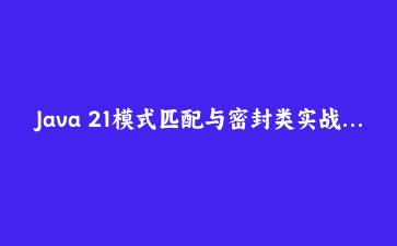 Java 21模式匹配与密封类实战：构建类型安全的订单状态机，告别instanceof地狱