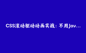 CSS滚动驱动动画实战：不用JavaScript也能让页面随滚动“活”起来