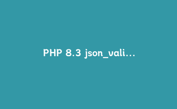 PHP 8.3 json_validate() 实战指南：高性能JSON验证的正确打开方式