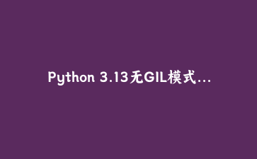 Python 3.13无GIL模式实战：多线程加速I/O与CPU混合任务的完整验证