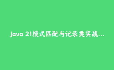 Java 21模式匹配与记录类实战：用switch毁灭instanceof链条的完整案例