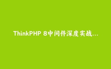 ThinkPHP 8中间件深度实战：构建可插拔的API限流与审计管道