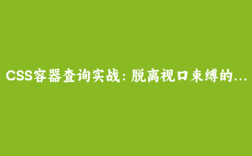 CSS容器查询实战：脱离视口束缚的组件级响应式设计完整指南