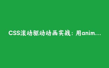 CSS滚动驱动动画实战：用animation-timeline打造高性能阅读进度条与视口特效