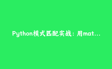 Python模式匹配实战：用match case替代噩梦级if-else与isinstance