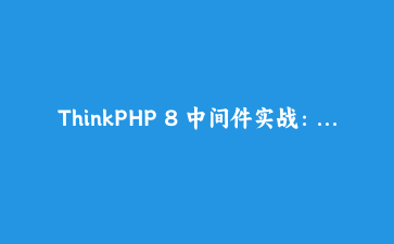 ThinkPHP 8 中间件实战：从登录校验到接口限流的完整落地指南