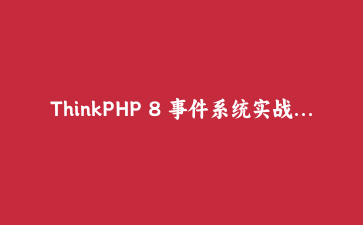 ThinkPHP 8 事件系统实战：用观察者模式解耦业务逻辑的完整指南