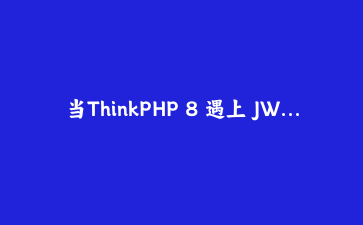 当ThinkPHP 8 遇上 JWT 与管道模式：构建一套防篡改的API认证体系