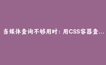 当媒体查询不够用时：用CSS容器查询打造真正独立的响应式组件