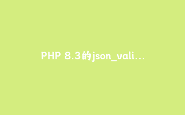 PHP 8.3的json_validate如何让数据校验快10倍：一次网关层的重构实录