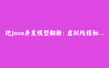 把Java并发模型翻新：虚拟线程如何改写高并发服务吞吐量