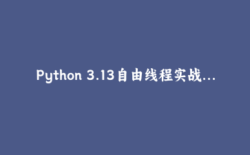 Python 3.13自由线程实战：绕过GIL实现真正的多核并行计算