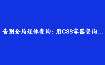 告别全局媒体查询：用CSS容器查询与嵌套语法构建真正独立的响应式组件