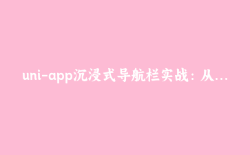 uni-app沉浸式导航栏实战：从自定义组件到全端适配踩坑全记录
