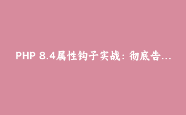 PHP 8.4属性钩子实战：彻底告别getter和setter的样板代码