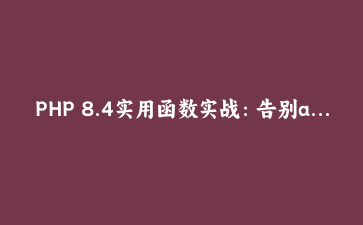 PHP 8.4实用函数实战：告别array_filter和手写循环，这些新方法让代码量减半