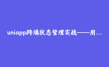 uniapp跨端状态管理实战——用Pinia拆解多端共享与差异化的困局