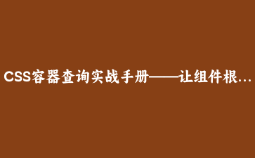 CSS容器查询实战手册——让组件根据自身尺寸而非视口自适应布局