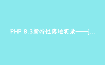 PHP 8.3新特性落地实录——json_validate与Override属性如何悄悄改变日常编码