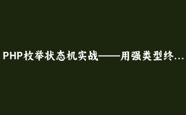 PHP枚举状态机实战——用强类型终结散落各处的if-else状态判断