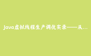 Java虚拟线程生产调优实录——从300ms接口耗时到12ms的完整复盘