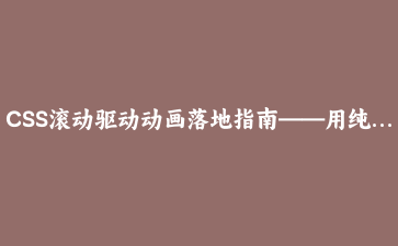 CSS滚动驱动动画落地指南——用纯CSS构建滚动叙事页面的完整方案