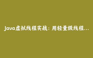 Java虚拟线程实战：用轻量级线程承载数万并发请求
