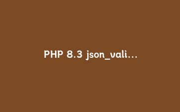PHP 8.3 json_validate 函数深度解析：告别 json_decode 的验证方式