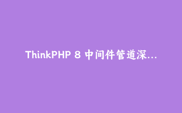 ThinkPHP 8 中间件管道深度解析：从洋葱模型到实战开发