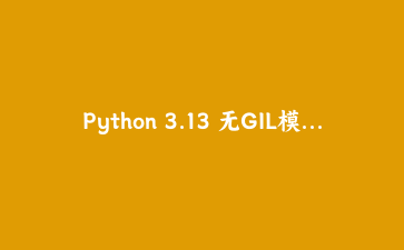 Python 3.13 无GIL模式实战：用多线程榨干多核CPU