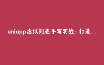 uniapp虚拟列表手写实战:打造高性能无限滚动列表组件