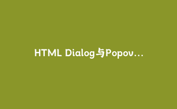 HTML Dialog与Popover API实战:打造无依赖的原生模态弹窗组件
