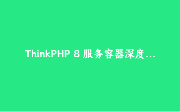 ThinkPHP 8 服务容器深度实战：依赖注入与自动解析的艺术
